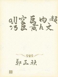 all空巨肉超污巨黄h文