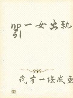 np一女出轨勾引