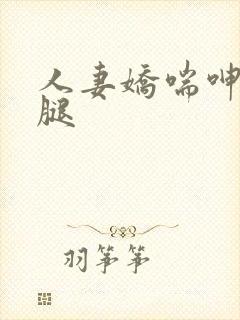 人妻娇喘呻吟玉腿