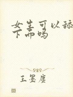 女生可以舔男生下面吗