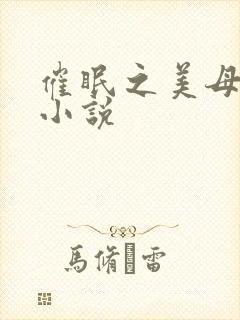 催眠之美母调教小说