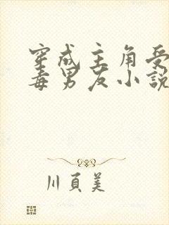 穿成主角受的恶毒男友小说