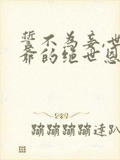 誓不为妾,世子爷的绝世恩宠全文阅读封面