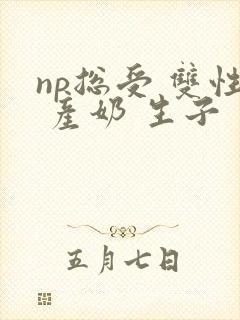 np总受 双性 产奶 生子封面