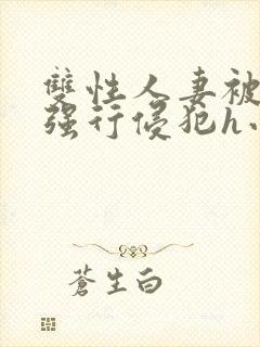 双性人妻被老汉强行侵犯h小说