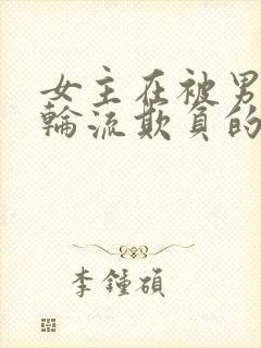 女主在被男主们轮流欺负的小说