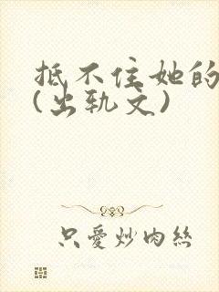 抵不住她的妩媚(出轨文)