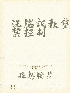 洗脑调教双性囚禁控制