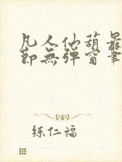 凡人仙葫最新章节无弹窗笔趣阁