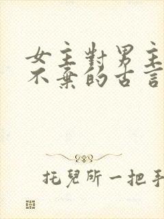 女主对男主不离不弃的古言