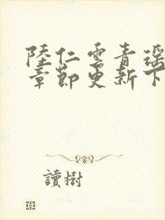 陆仁云青瑶最新章节更新下载地址