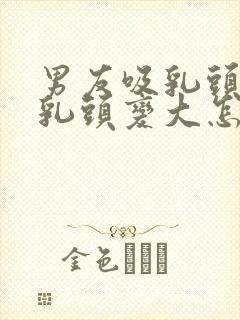 男友吸乳头导致乳头变大怎么办