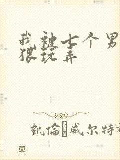 我被七个男人狠狠玩弄