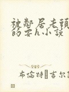 被邻居老头不停的要h小说