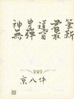 神农道君笔趣阁无弹窗最新章节封面
