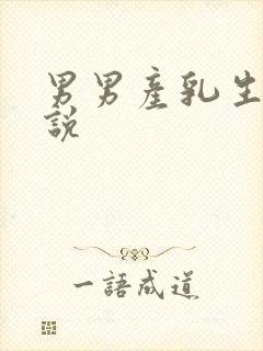 男男产乳生子小说