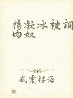 杨凝冰被调教成肉奴