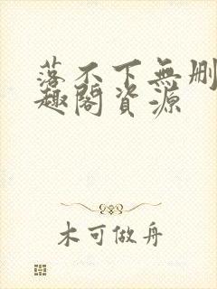 落不下无删减笔趣阁资源