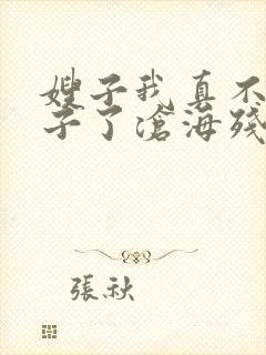 嫂子我真不是傻子了沧海残阳.在线阅读