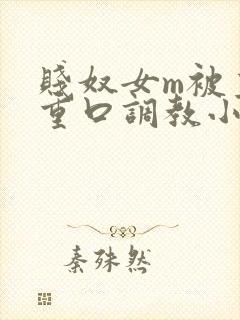 贱奴女m被主人重口调教小说