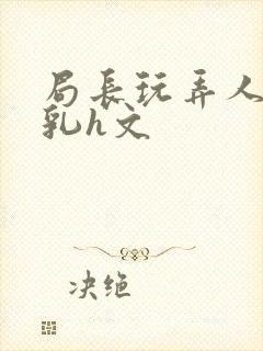 局长玩弄人妻娇乳h文