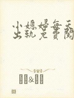 小媳妇每天都想出轨免费阅读小说