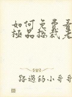 如何免费看我的极品总裁老婆短剧