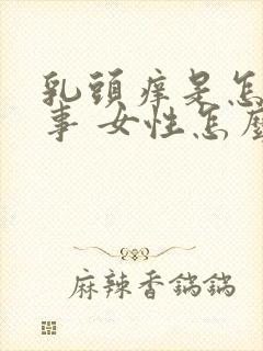 乳头痒是怎么回事 女性怎么解决