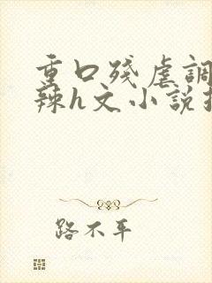 重口残虐调教高辣h文小说推荐