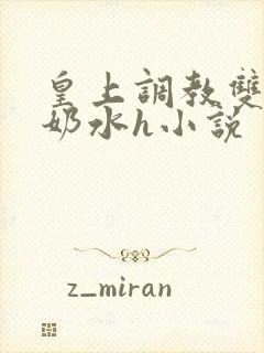 皇上调教双乳喷奶水h小说