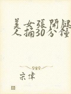 美女张开腿让男人捅30分钟