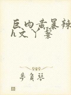 巨肉黄暴辣文高h文丫鬟封面