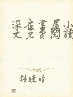 深夜书屋小说全文免费阅读无弹窗