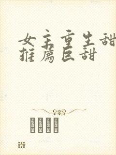 女主重生甜宠文推荐巨甜