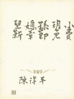 儿媳孙玥小说最新章节免费阅读