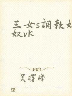 三女s调教奴下奴vk封面