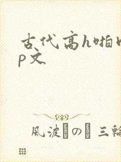 古代高h啪肉np文
