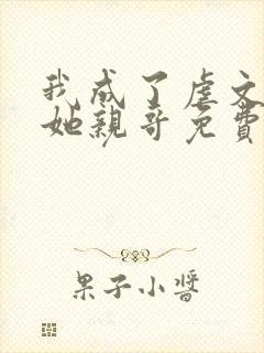 我成了虐文女主她亲哥免费阅读