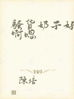 骚货奶子好大,啊嗯