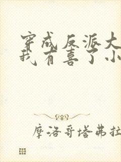 穿成反派大佬后我有喜了小说