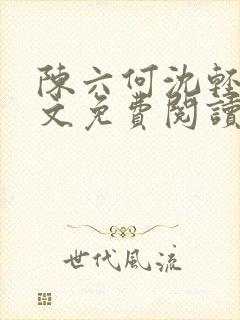 陈六何沈轻舞全文免费阅读最新章节: