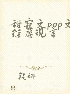 甜宠文pop文推荐现言