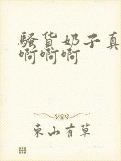 骚货奶子真大啊啊啊啊