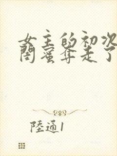 女主的初次被男闺蜜夺走了的小说