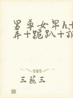 男尊女卑h+玩弄+跪趴+调教