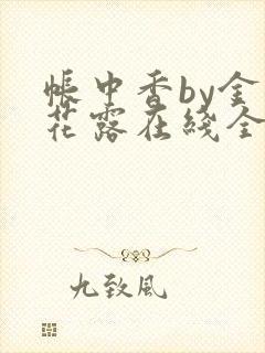 帐中香by金银花露在线全文免费阅读