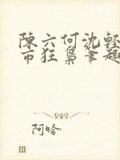陈六何沈轻舞都市狂枭笔趣阁