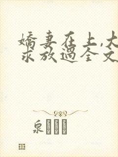 娇妻在上,大叔求放过全文免费