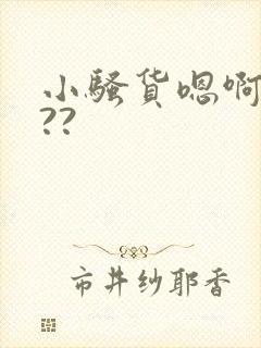 小骚货嗯啊爽吗??