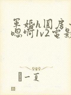 军婚h圆房～h嗯啊1v2电影
